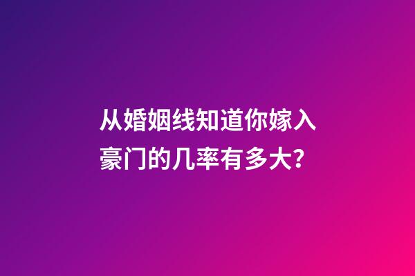 从婚姻线知道你嫁入豪门的几率有多大？