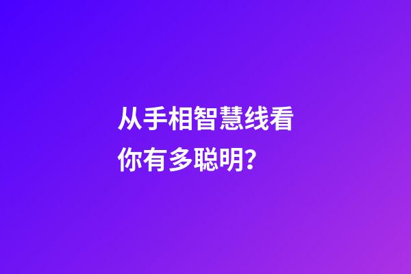 从手相智慧线看你有多聪明？