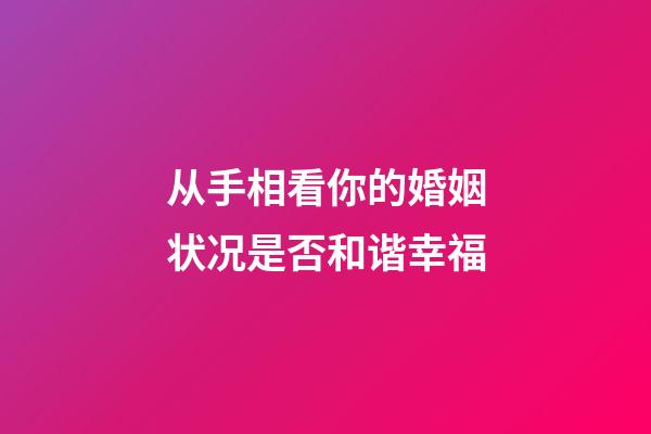 从手相看你的婚姻状况是否和谐幸福