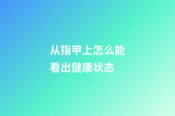 从指甲上怎么能看出健康状态