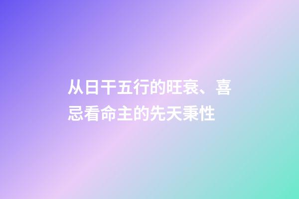 从日干五行的旺衰、喜忌看命主的先天秉性