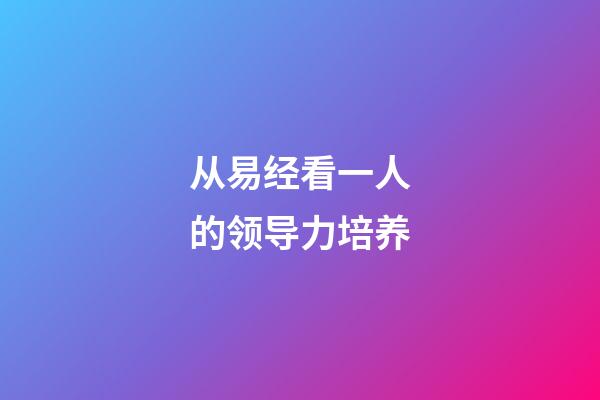 从易经看一人的领导力培养