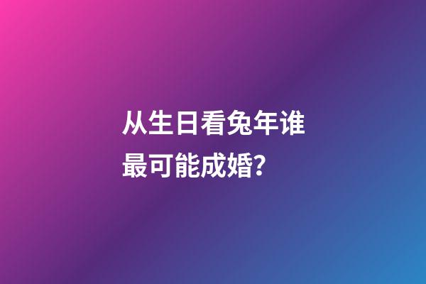 从生日看兔年谁最可能成婚？