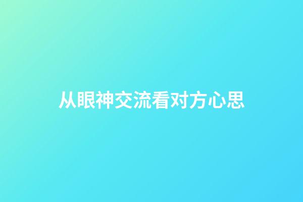 从眼神交流看对方心思