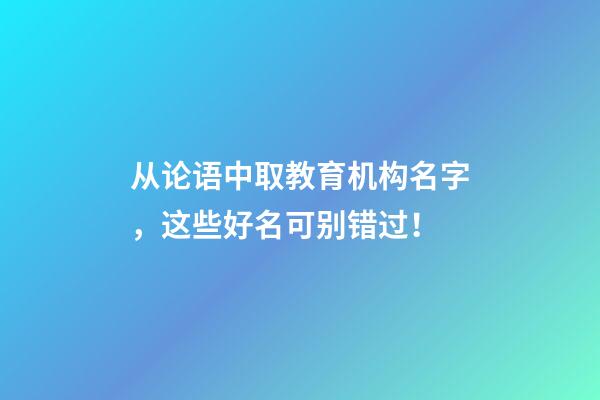 从论语中取教育机构名字，这些好名可别错过！-第1张-公司起名-玄机派