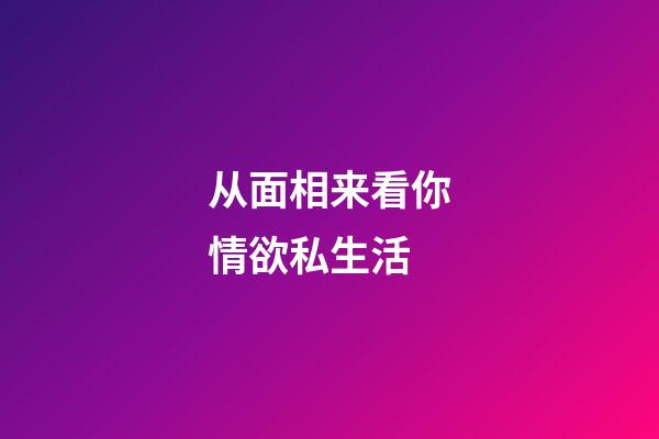 从面相来看你情欲私生活