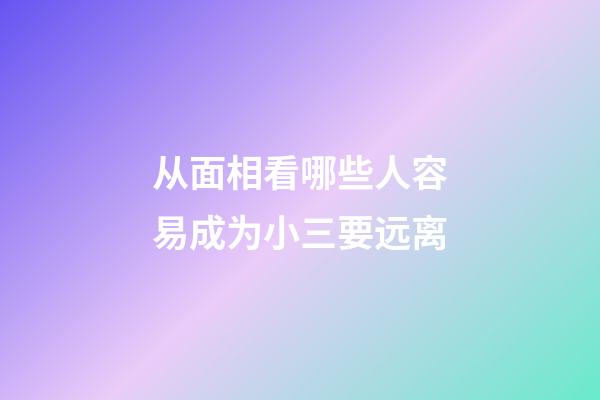 从面相看哪些人容易成为小三要远离