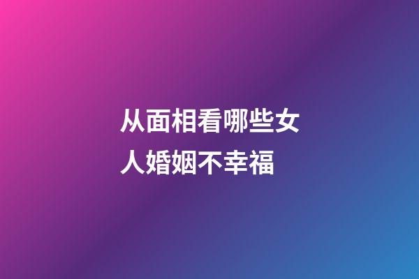 从面相看哪些女人婚姻不幸福