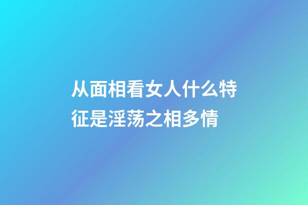 从面相看女人什么特征是淫荡之相多情