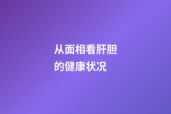 从面相看肝胆的健康状况