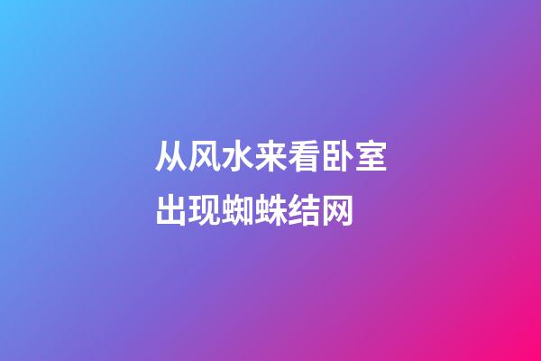 从风水来看卧室出现蜘蛛结网