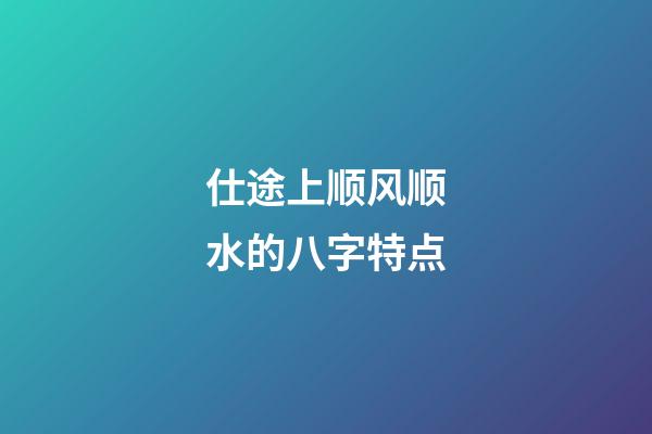 仕途上顺风顺水的八字特点