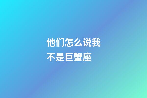 他们怎么说我不是巨蟹座-第1张-星座运势-玄机派