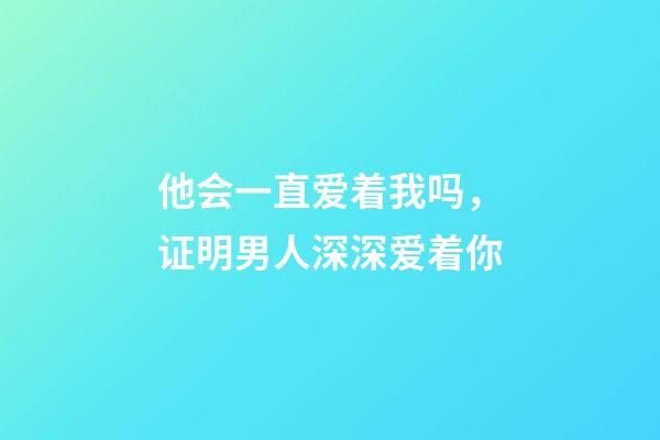 他会一直爱着我吗，证明男人深深爱着你-第1张-观点-玄机派