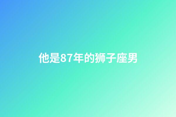 他是87年的狮子座男-第1张-星座运势-玄机派