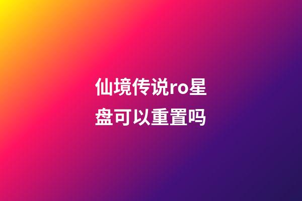 仙境传说ro星盘可以重置吗-第1张-星座运势-玄机派