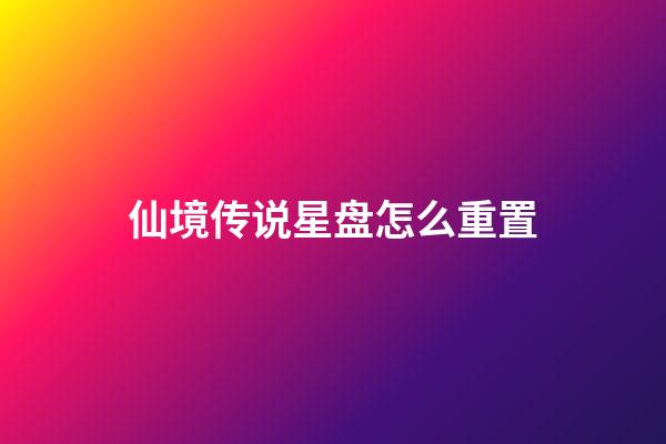 仙境传说星盘怎么重置-第1张-星座运势-玄机派