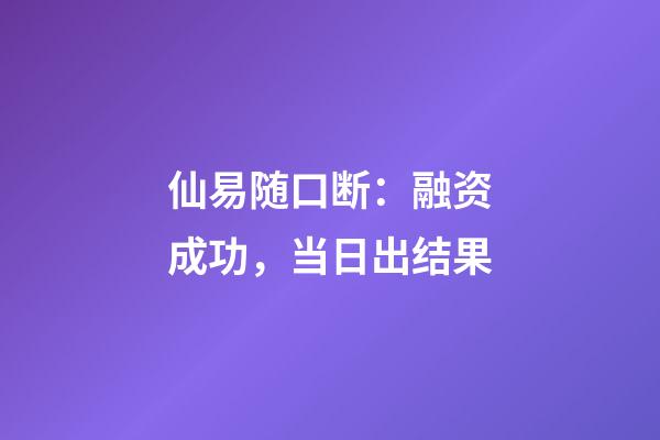 仙易随口断：融资成功，当日出结果