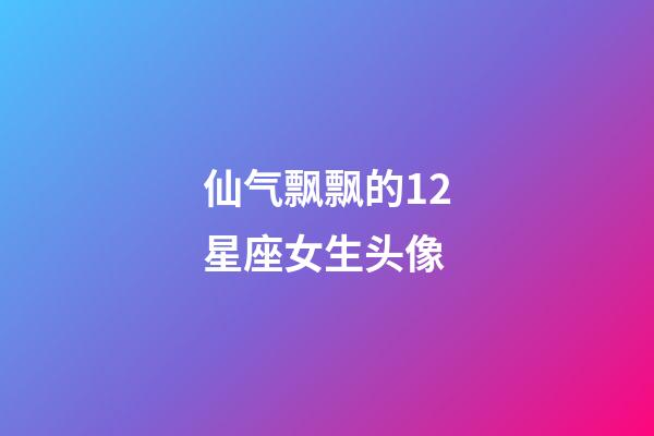 仙气飘飘的12星座女生头像