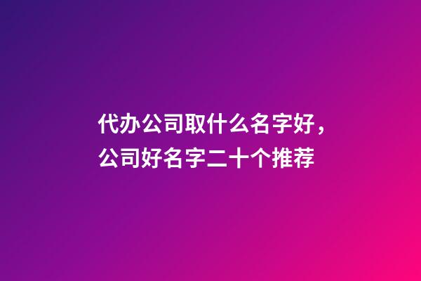 代办公司取什么名字好，公司好名字二十个推荐-第1张-公司起名-玄机派