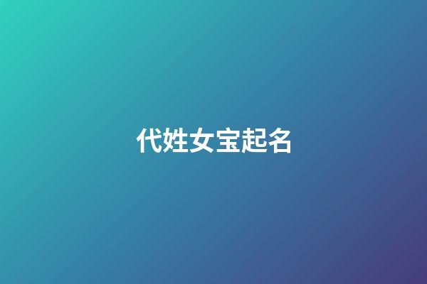 代姓女宝起名(代姓女孩好听的名字)-第1张-女孩起名-玄机派