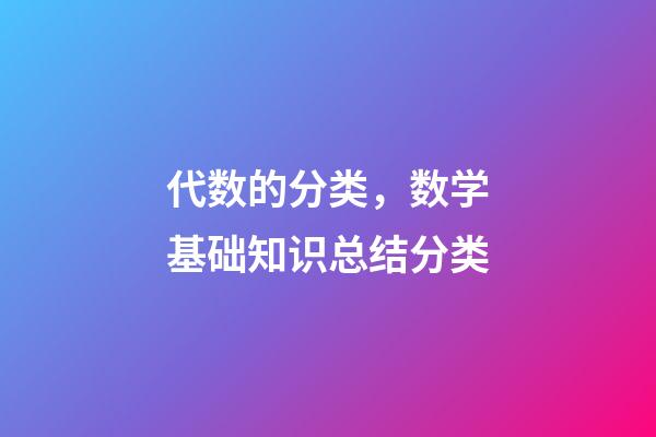 代数的分类，数学基础知识总结分类-第1张-观点-玄机派