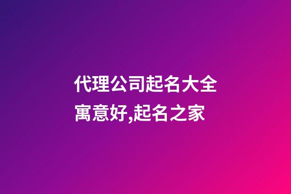 代理公司起名大全寓意好,起名之家-第1张-公司起名-玄机派