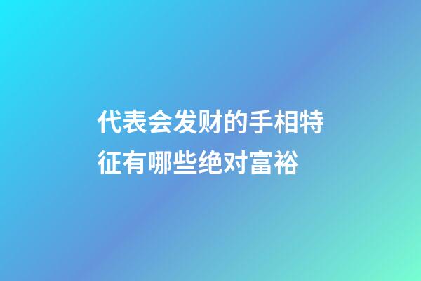 代表会发财的手相特征有哪些绝对富裕