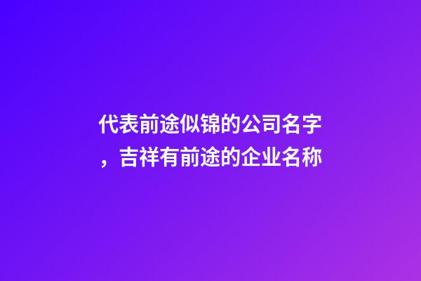 代表前途似锦的公司名字，吉祥有前途的企业名称-第1张-公司起名-玄机派