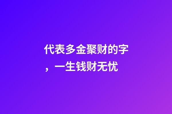 代表多金聚财的字，一生钱财无忧-第1张-观点-玄机派