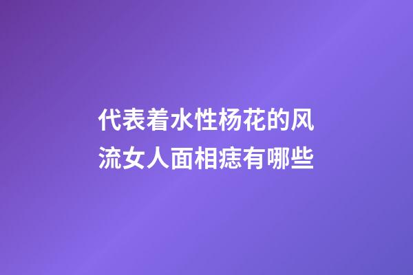 代表着水性杨花的风流女人面相痣有哪些