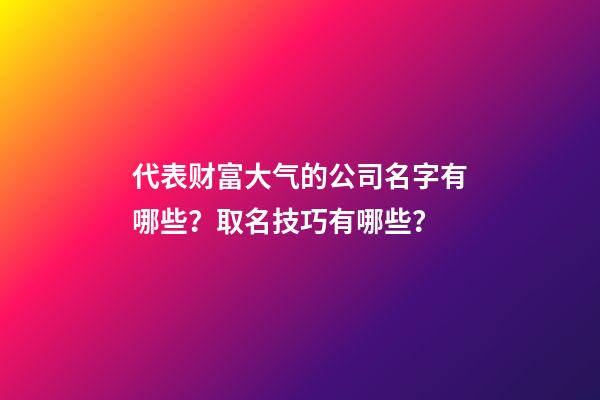 代表财富大气的公司名字有哪些？取名技巧有哪些？-第1张-公司起名-玄机派