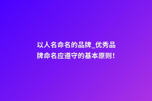 以人名命名的品牌_优秀品牌命名应遵守的基本原则！-第1张-商标起名-玄机派