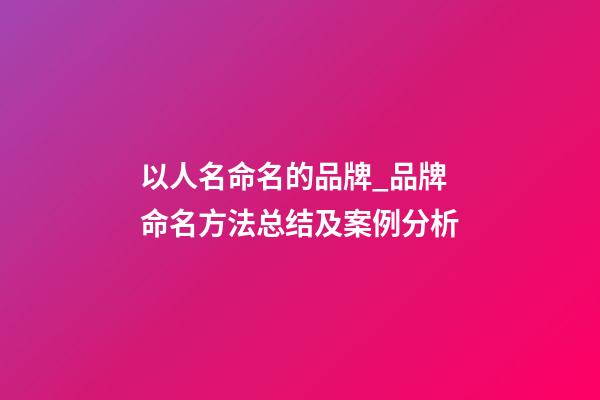 以人名命名的品牌_品牌命名方法总结及案例分析-第1张-商标起名-玄机派