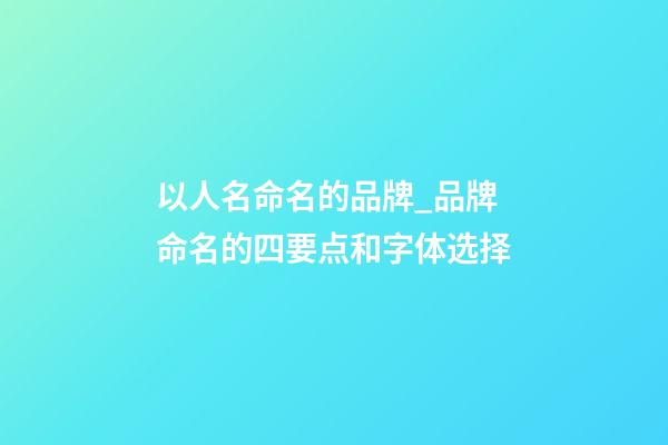 以人名命名的品牌_品牌命名的四要点和字体选择-第1张-商标起名-玄机派