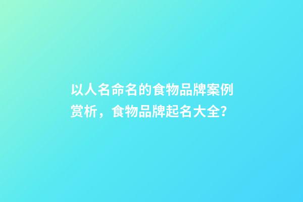 以人名命名的食物品牌案例赏析，食物品牌起名大全？-第1张-商标起名-玄机派