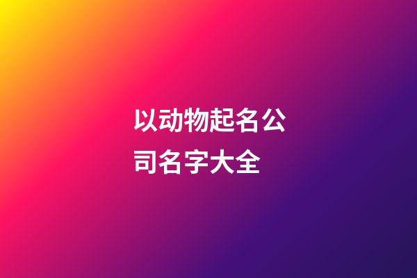 以动物起名公司名字大全-第1张-公司起名-玄机派