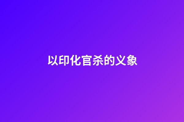 以印化官杀的义象