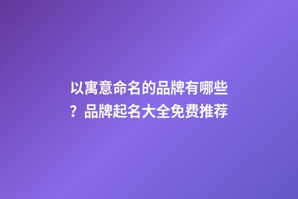 以寓意命名的品牌有哪些？品牌起名大全免费推荐-第1张-商标起名-玄机派