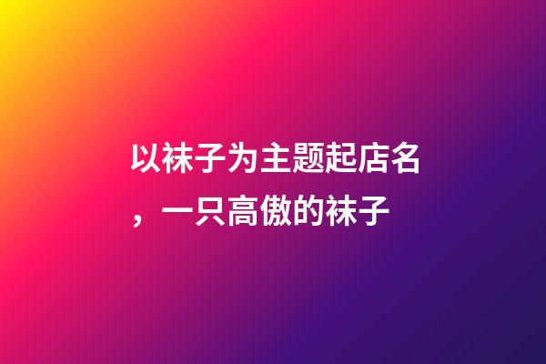 以袜子为主题起店名，一只高傲的袜子-第1张-观点-玄机派