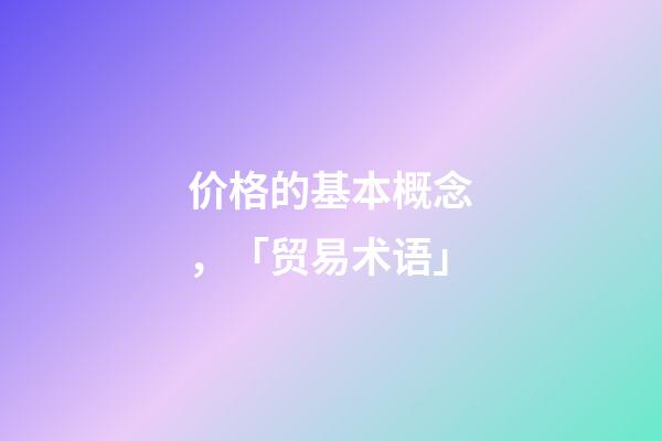 价格的基本概念，「贸易术语」-第1张-观点-玄机派