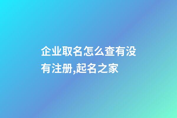 企业取名怎么查有没有注册,起名之家-第1张-公司起名-玄机派