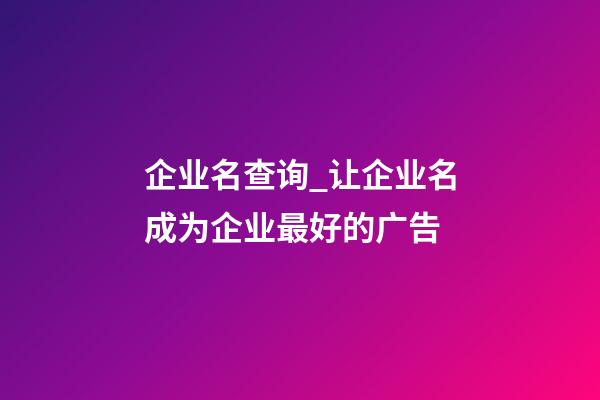 企业名查询_让企业名成为企业最好的广告-第1张-公司起名-玄机派