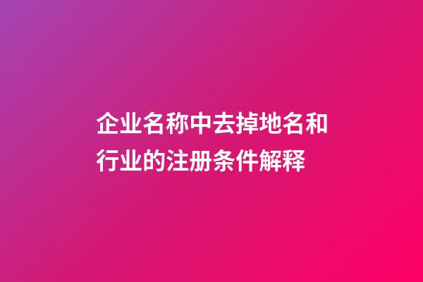 企业名称中去掉地名和行业的注册条件解释-第1张-公司起名-玄机派