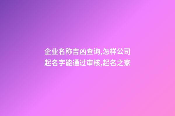 企业名称吉凶查询,怎样公司起名字能通过审核,起名之家-第1张-公司起名-玄机派