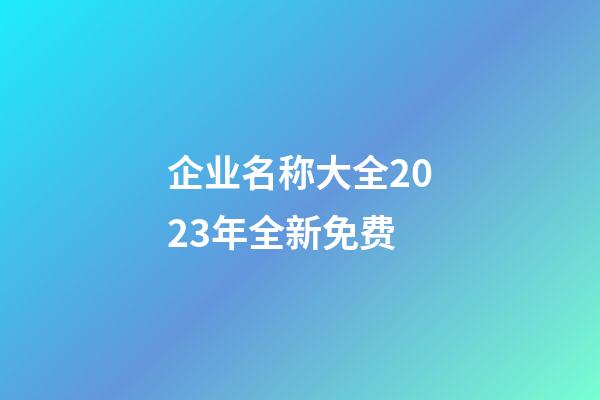 企业名称大全2023年全新免费