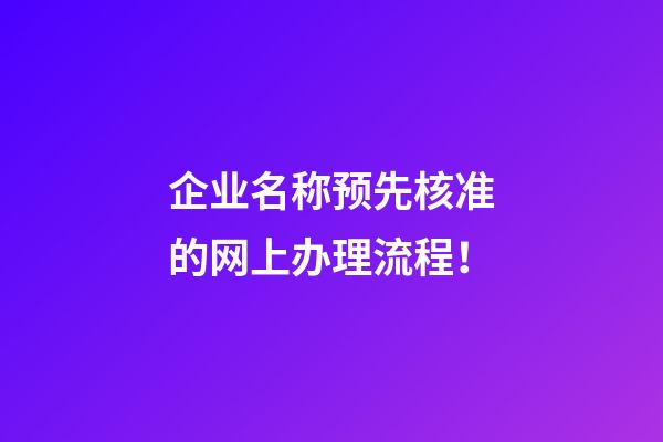 企业名称预先核准的网上办理流程！-第1张-公司起名-玄机派