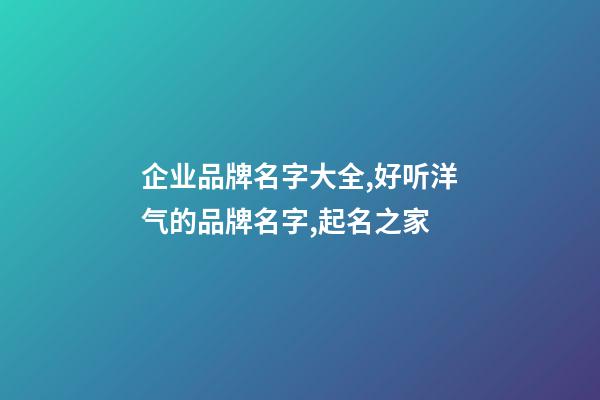 企业品牌名字大全,好听洋气的品牌名字,起名之家-第1张-公司起名-玄机派