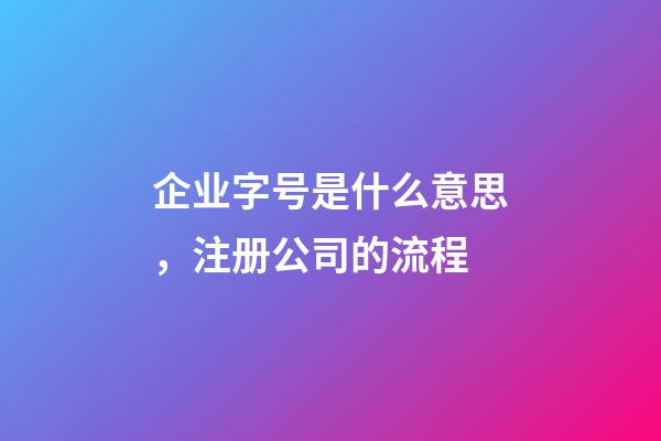 企业字号是什么意思，注册公司的流程-第1张-观点-玄机派