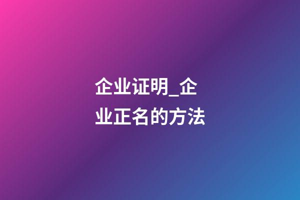 企业证明_企业正名的方法-第1张-公司起名-玄机派